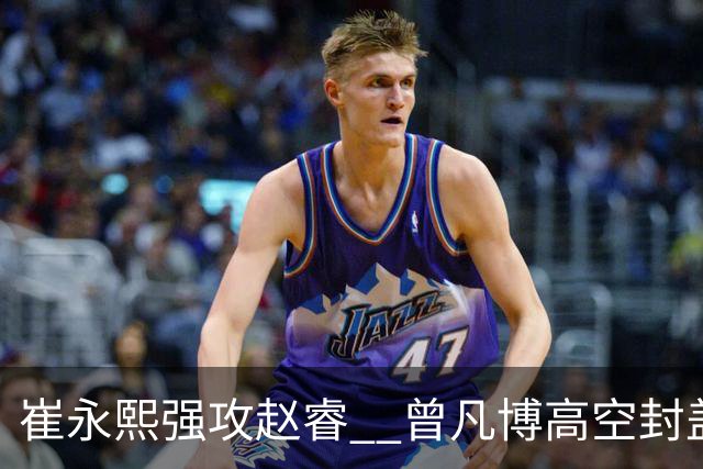 崔永熙强攻赵睿  曾凡博高空封盖瞬间